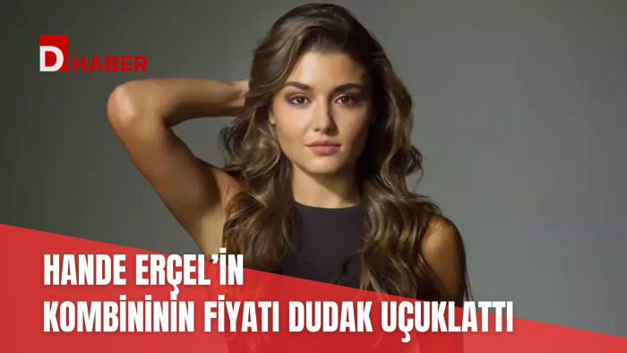 HANDE ERÇEL'İN KOMBİNİNİN FİYATI DUDAK UÇUKLATTI
